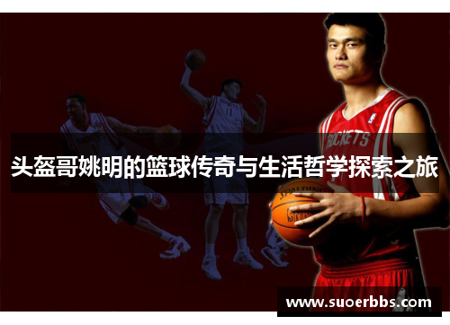 头盔哥姚明的篮球传奇与生活哲学探索之旅
